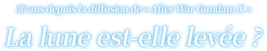30 ans depuis la diffusion de « After War Gundam X » La lune est-elle levée ?